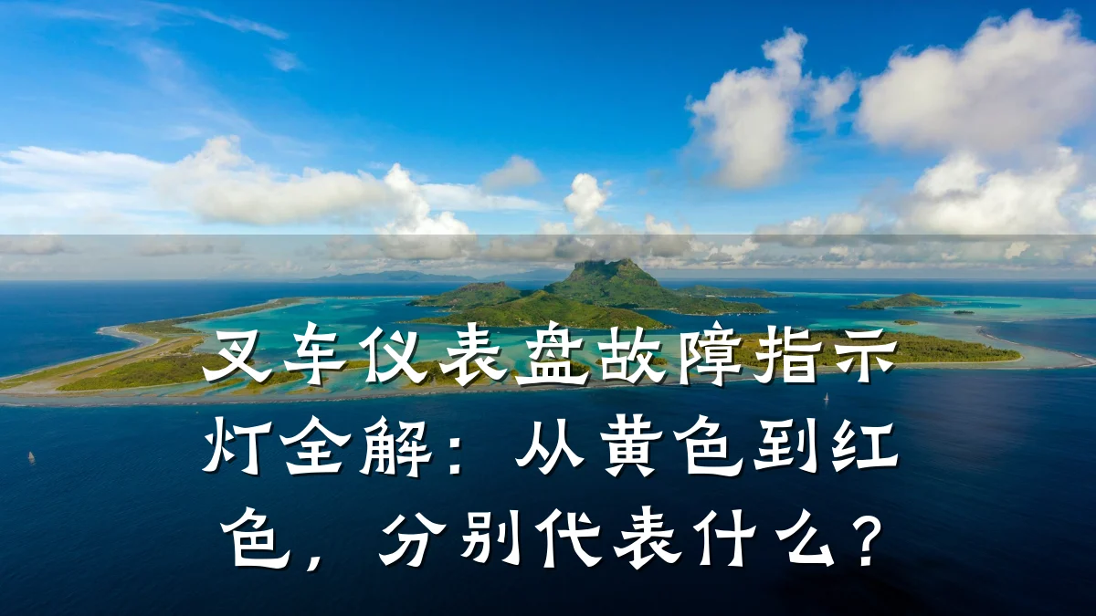 叉车仪表盘故障指示灯全解:从黄色到红色,分别代表什么?