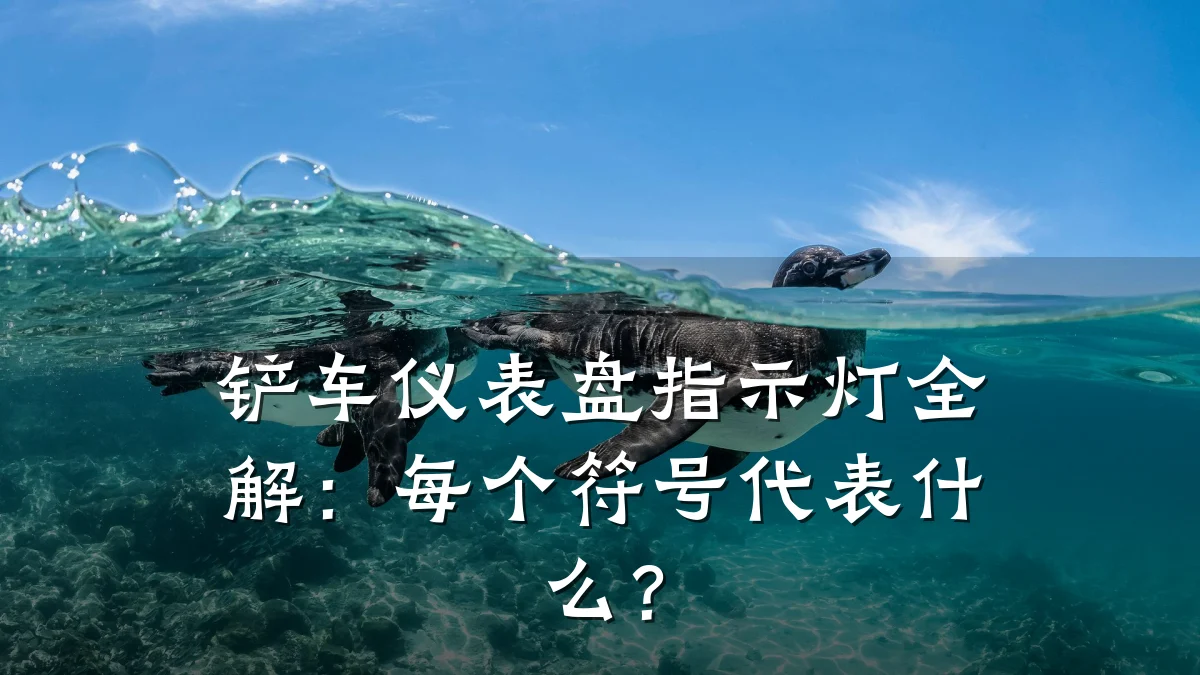 铲车仪表盘指示灯全解：每个符号代表什么？