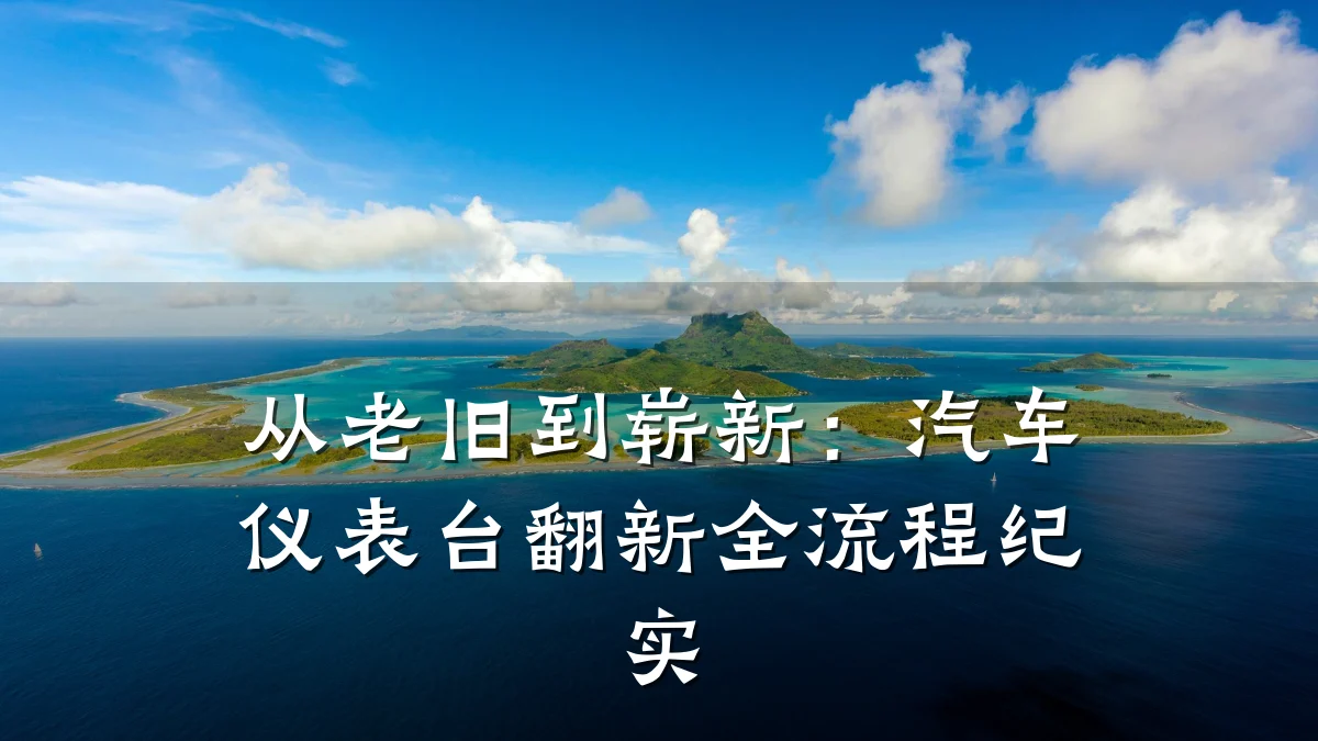 从老旧到崭新:汽车仪表台翻新全流程纪实