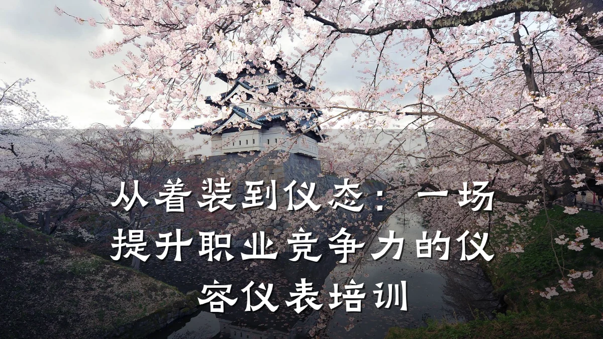 从着装到仪态:一场提升职业竞争力的仪容仪表培训
