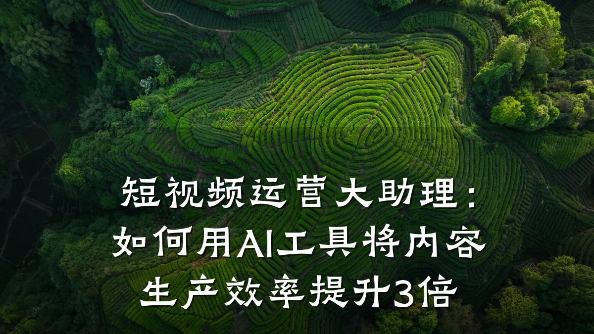短视频运营大助理:如何用AI工具将内容生产效率提升3倍