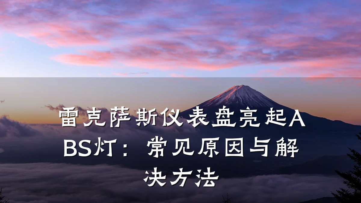 雷克萨斯仪表盘亮起ABS灯:常见原因与解决方法