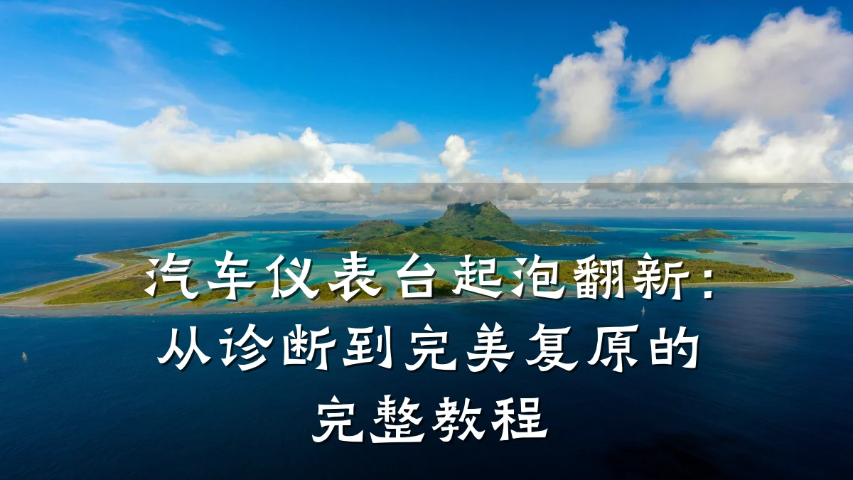 汽车仪表台起泡翻新:从诊断到完美复原的完整教程