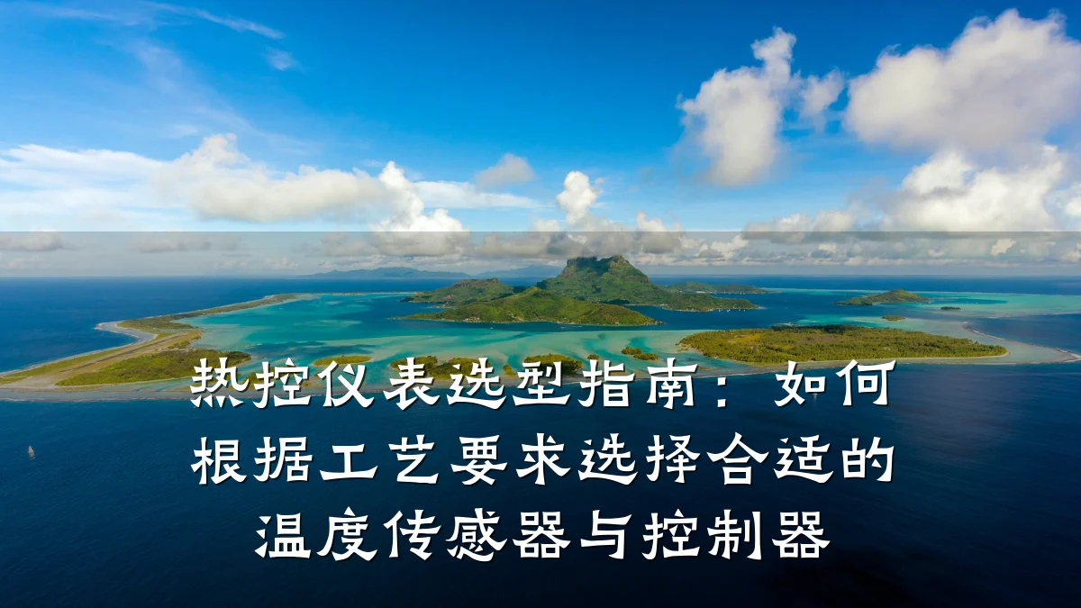 热控仪表选型指南:如何根据工艺要求选择合适的温度传感器与控制器