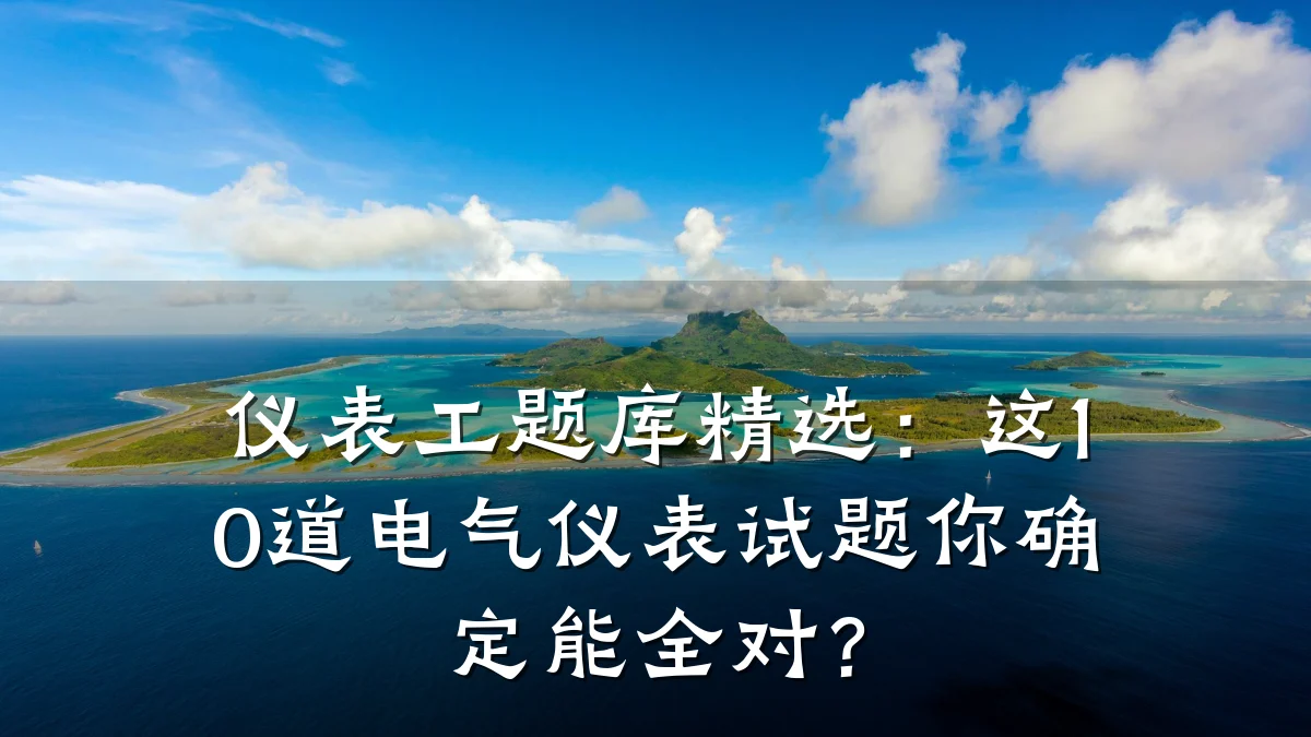 仪表工题库精选:这10道电气仪表试题你确定能全对?