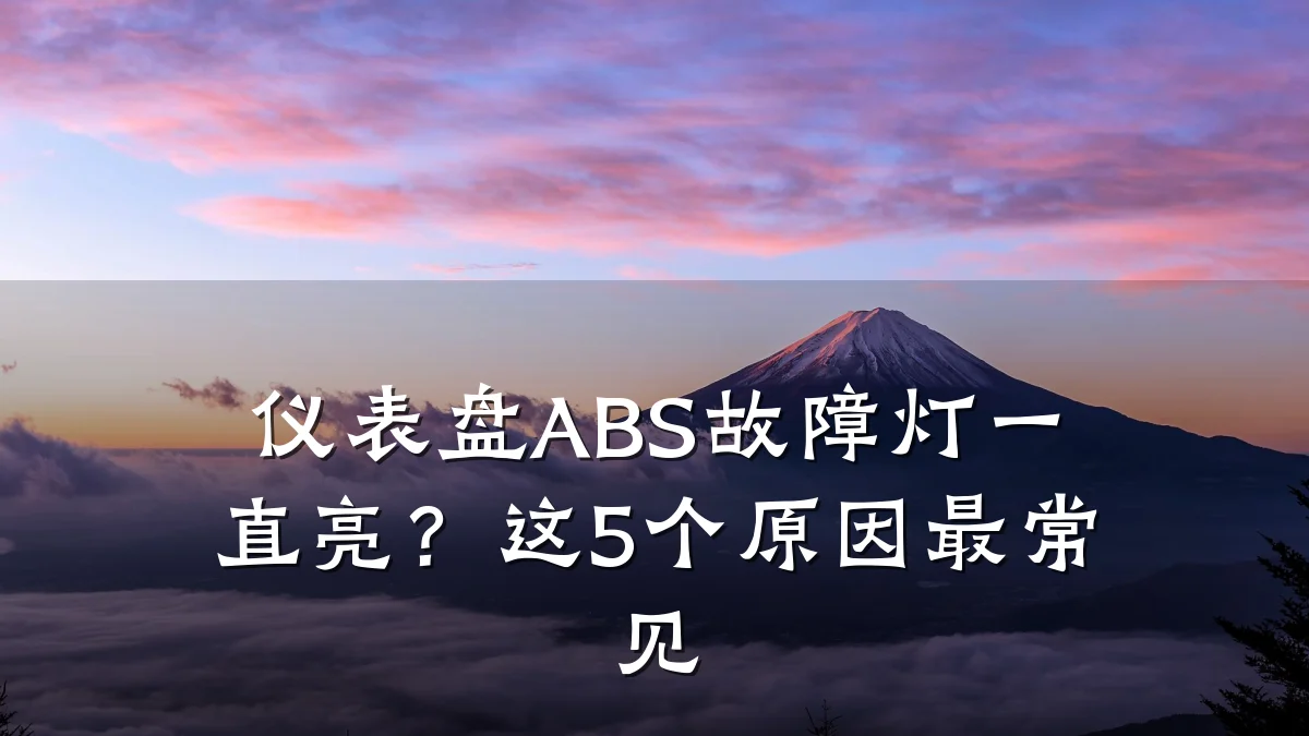 仪表盘ABS故障灯一直亮?这5个原因最常见