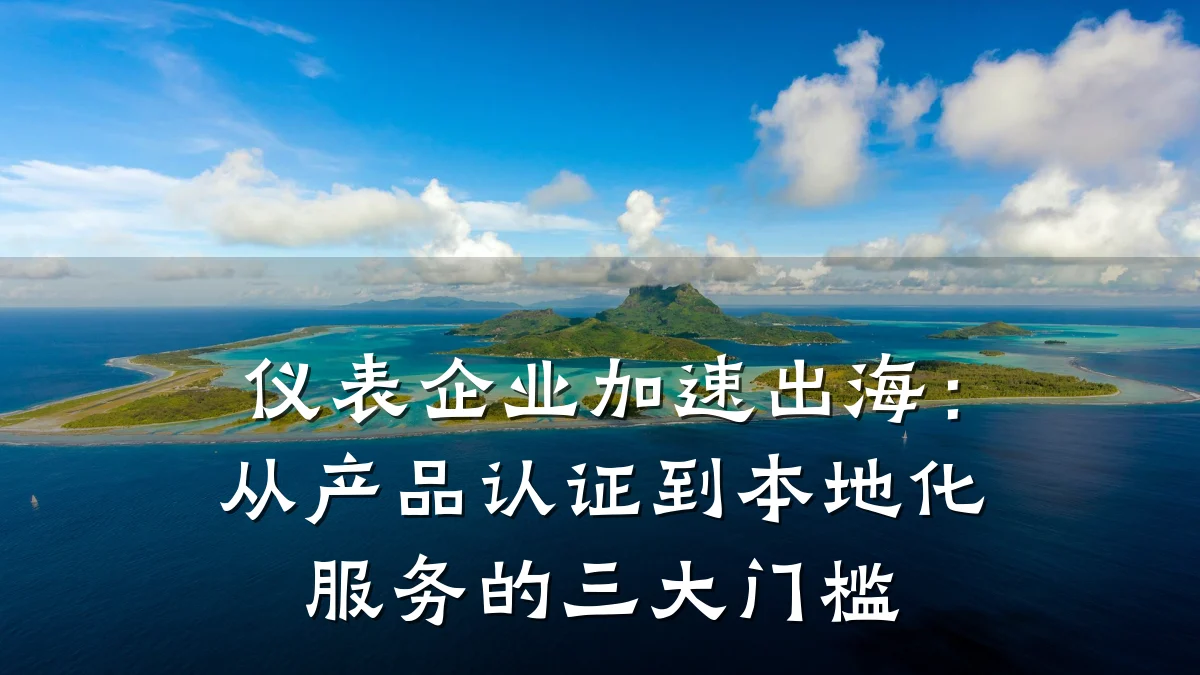 仪表企业加速出海:从产品认证到本地化服务的三大门槛