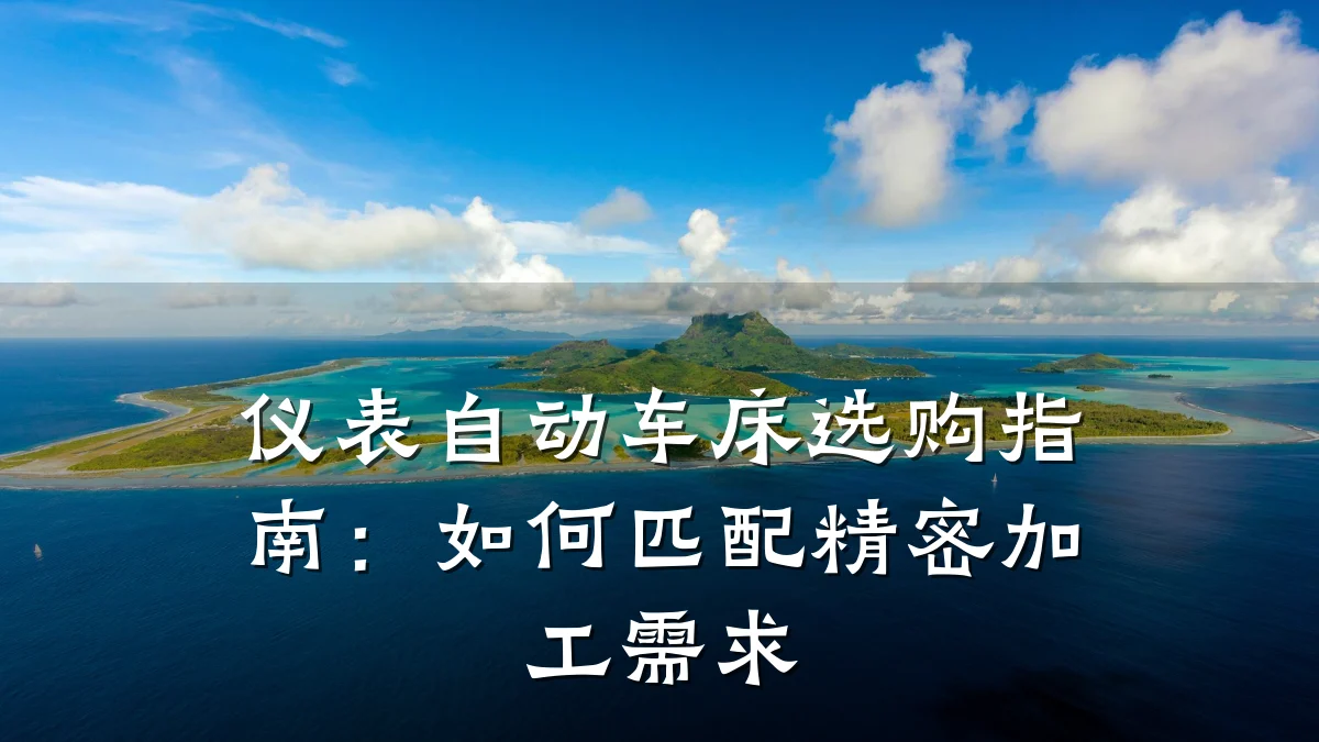 仪表自动车床选购指南:如何匹配精密加工需求