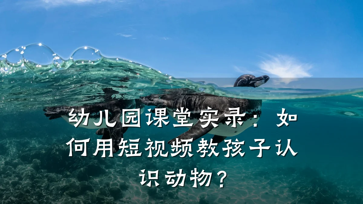 幼儿园课堂实录：如何用短视频教孩子认识动物？