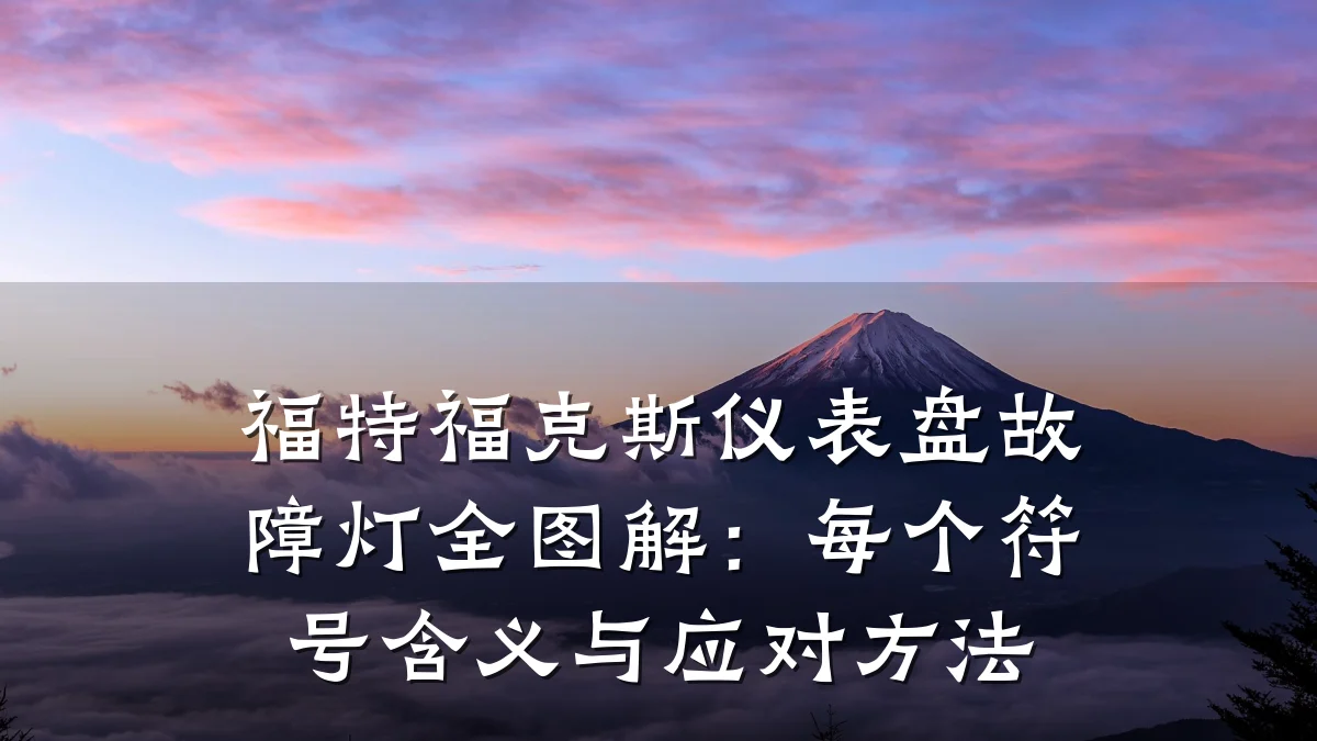 福特福克斯仪表盘故障灯全图解:每个符号含义与应对方法