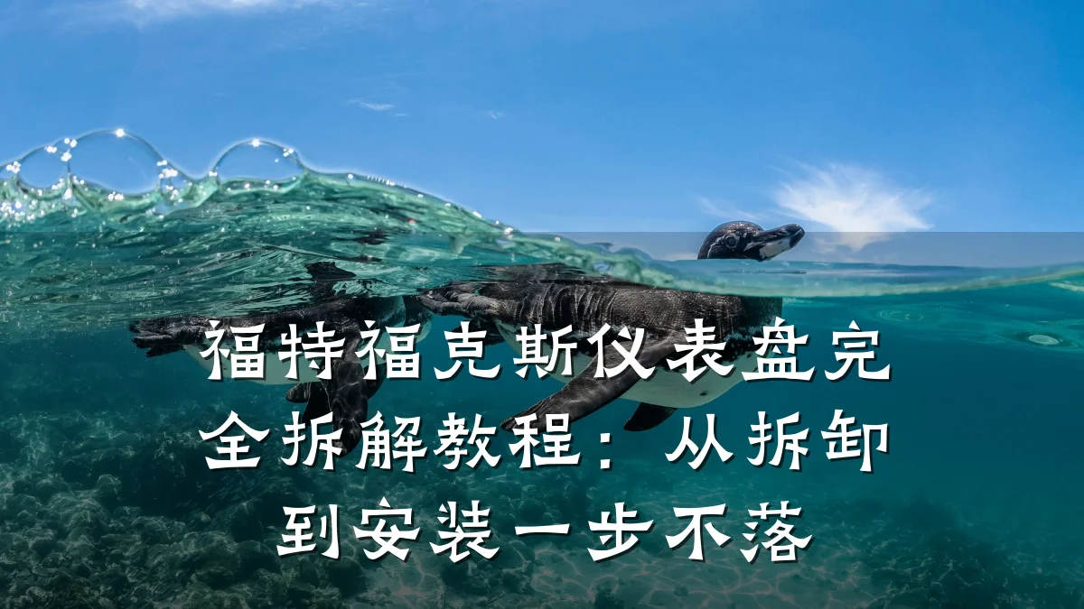 福特福克斯仪表盘完全拆解教程:从拆卸到安装一步不落