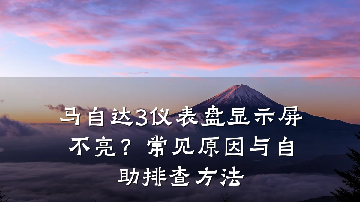 马自达3仪表盘显示屏不亮?常见原因与自助排查方法