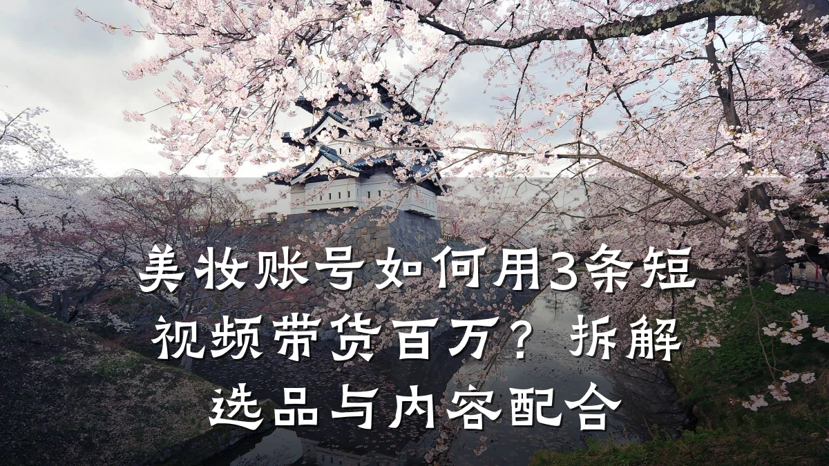 美妆账号如何用3条短视频带货百万？拆解选品与内容配合