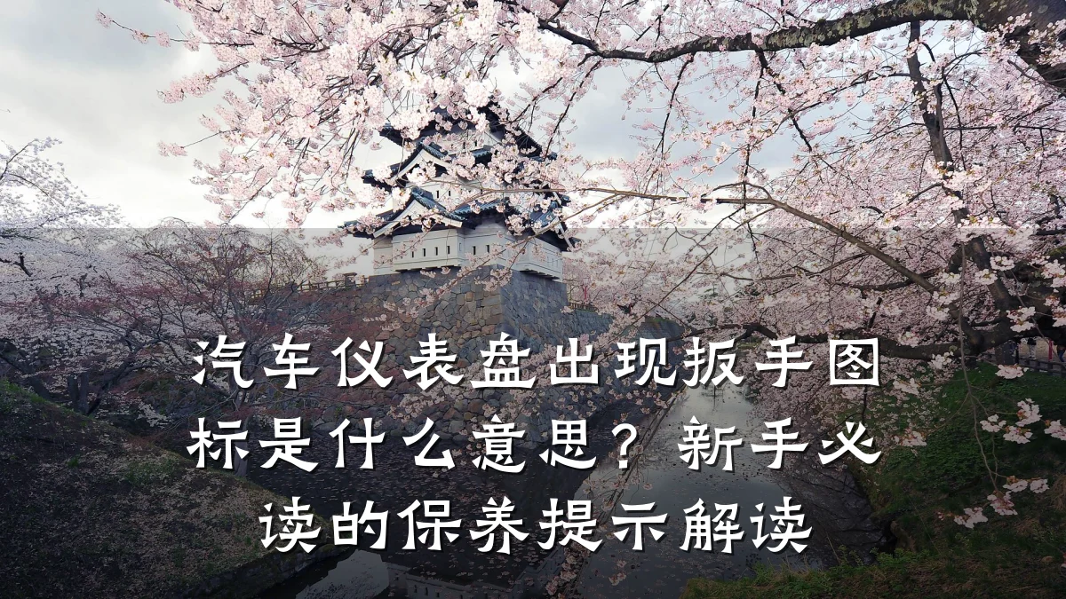 汽车仪表盘出现扳手图标是什么意思？新手必读的保养提示解读