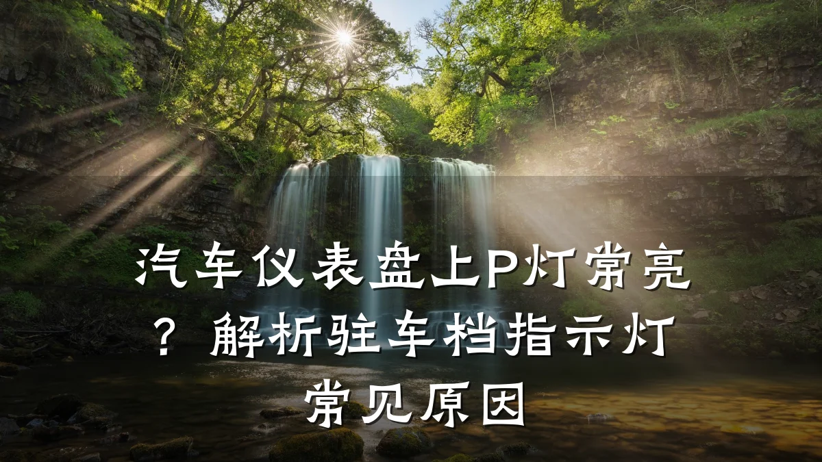 汽车仪表盘上P灯常亮?解析驻车档指示灯常见原因