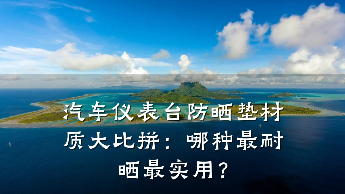 汽车仪表台防晒垫材质大比拼:哪种最耐晒最实用?