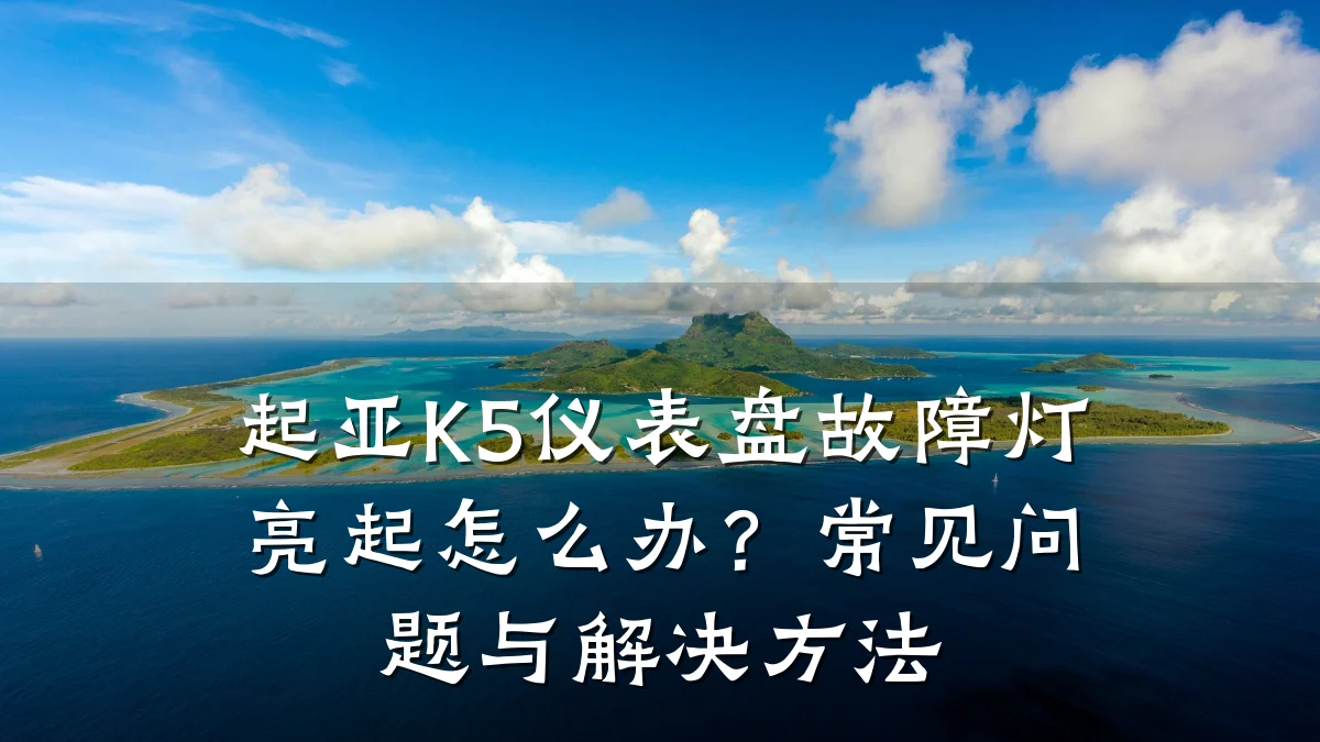 起亚K5仪表盘故障灯亮起怎么办?常见问题与解决方法