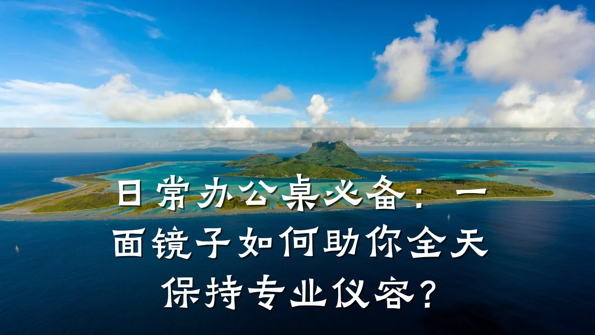 日常办公桌必备:一面镜子如何助你全天保持专业仪容?