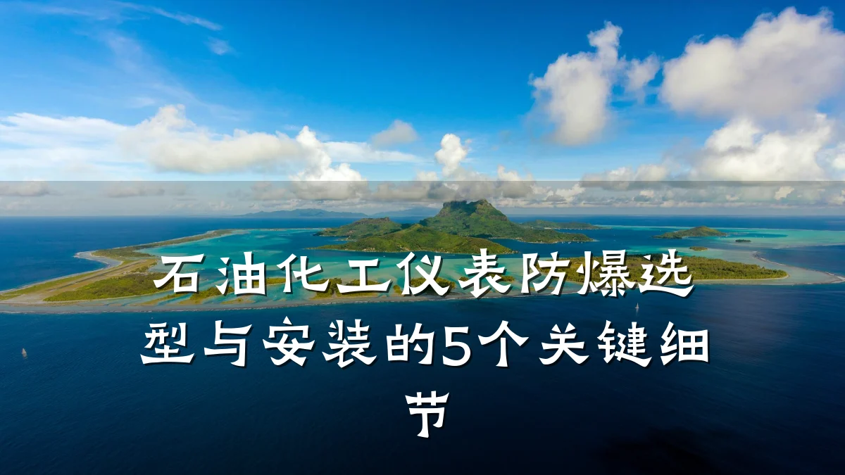 石油化工仪表防爆选型与安装的5个关键细节