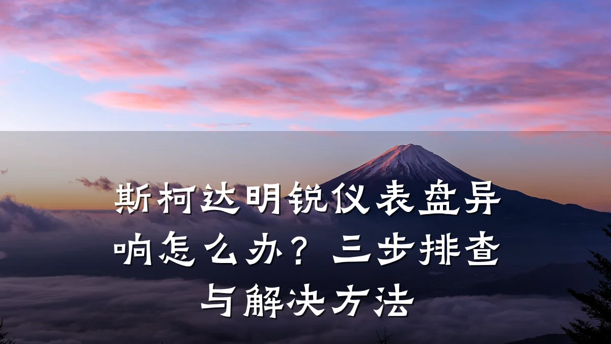 斯柯达明锐仪表盘异响怎么办?三步排查与解决方法