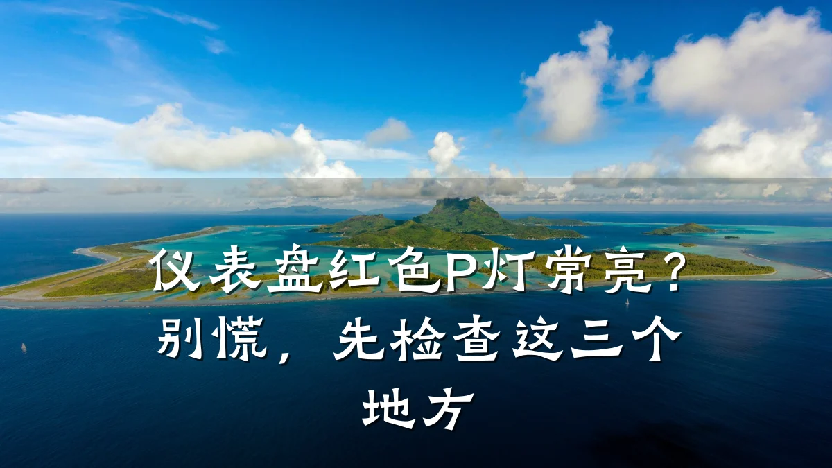 仪表盘红色P灯常亮?别慌,先检查这三个地方