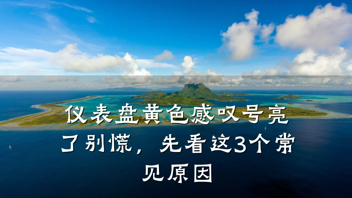 仪表盘黄色感叹号亮了别慌,先看这3个常见原因