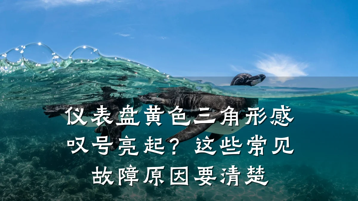 仪表盘黄色三角形感叹号亮起?这些常见故障原因要清楚