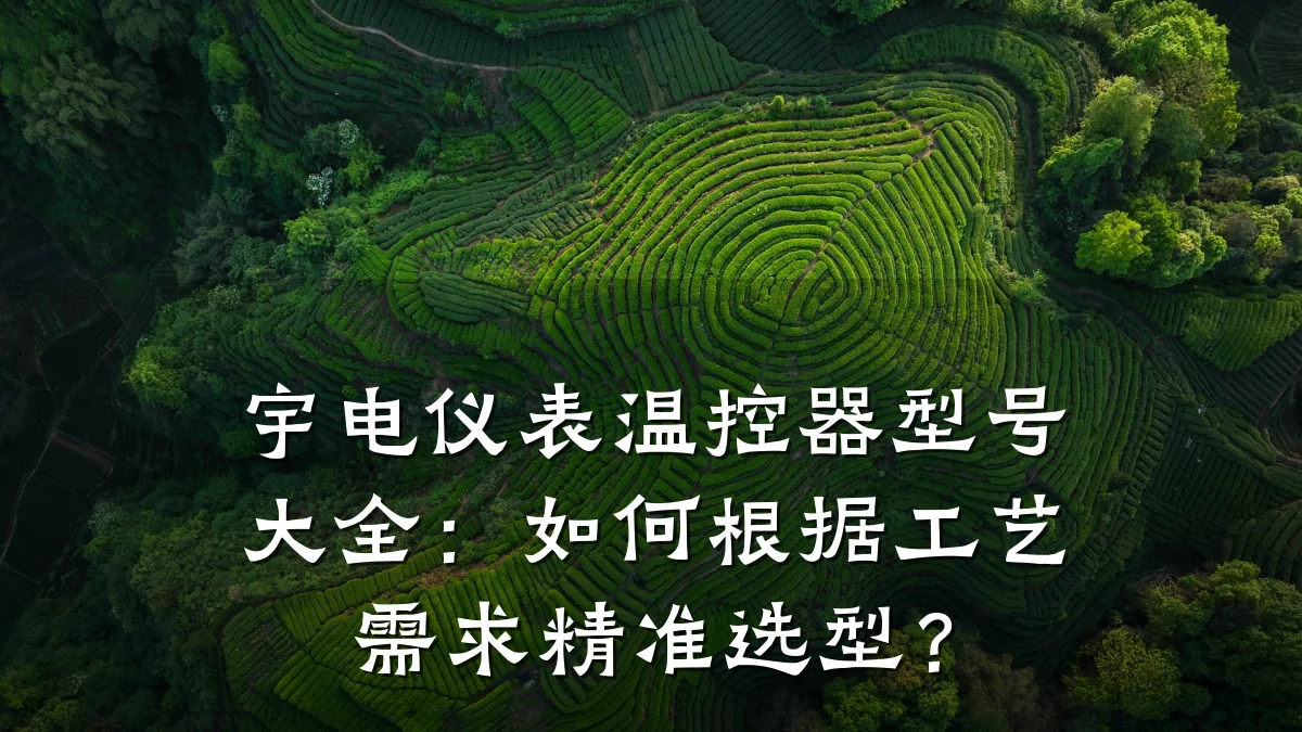 宇电仪表温控器型号大全:如何根据工艺需求精准选型?