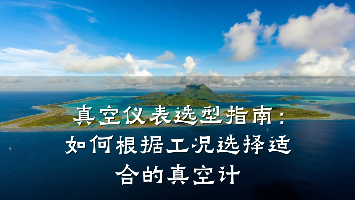 真空仪表选型指南：如何根据工况选择适合的真空计