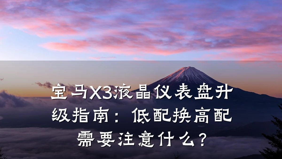 宝马X3液晶仪表盘升级指南:低配换高配需要注意什么?