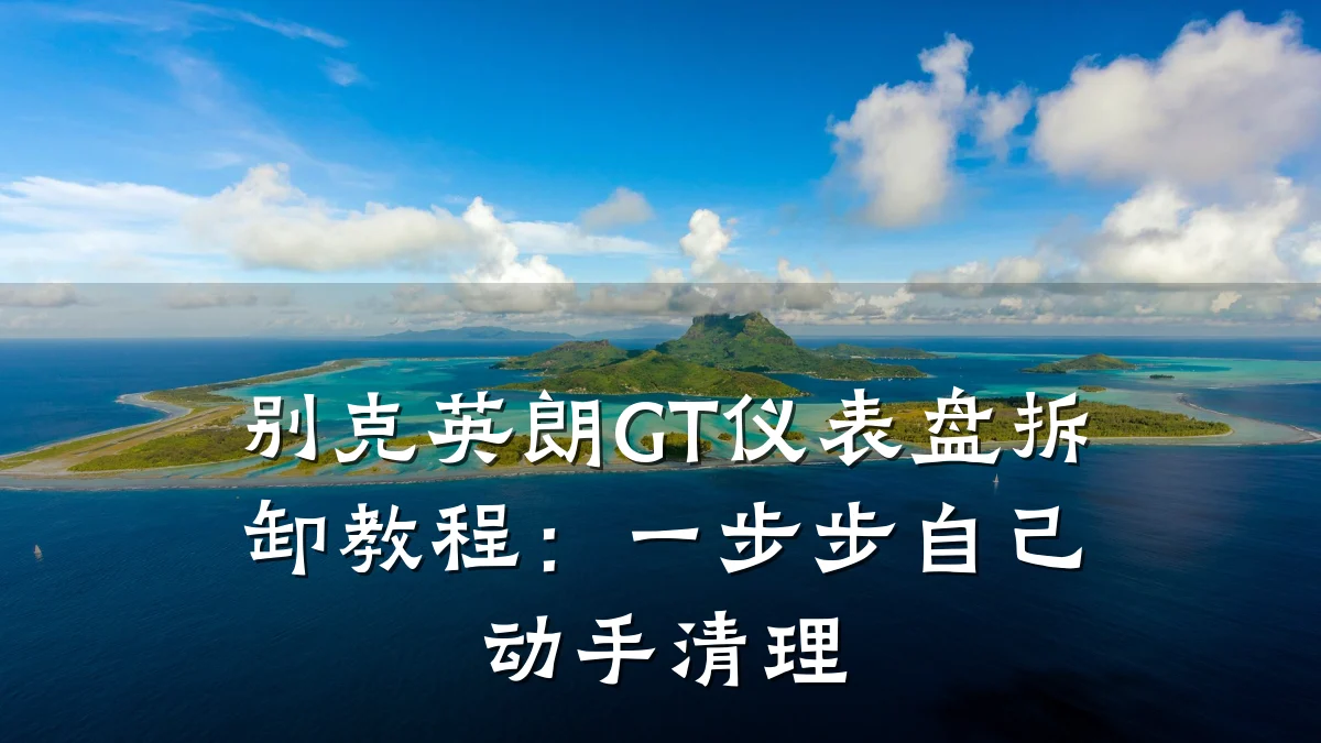别克英朗GT仪表盘拆卸教程：一步步自己动手清理