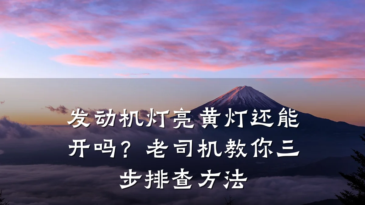 发动机灯亮黄灯还能开吗?老司机教你三步排查方法