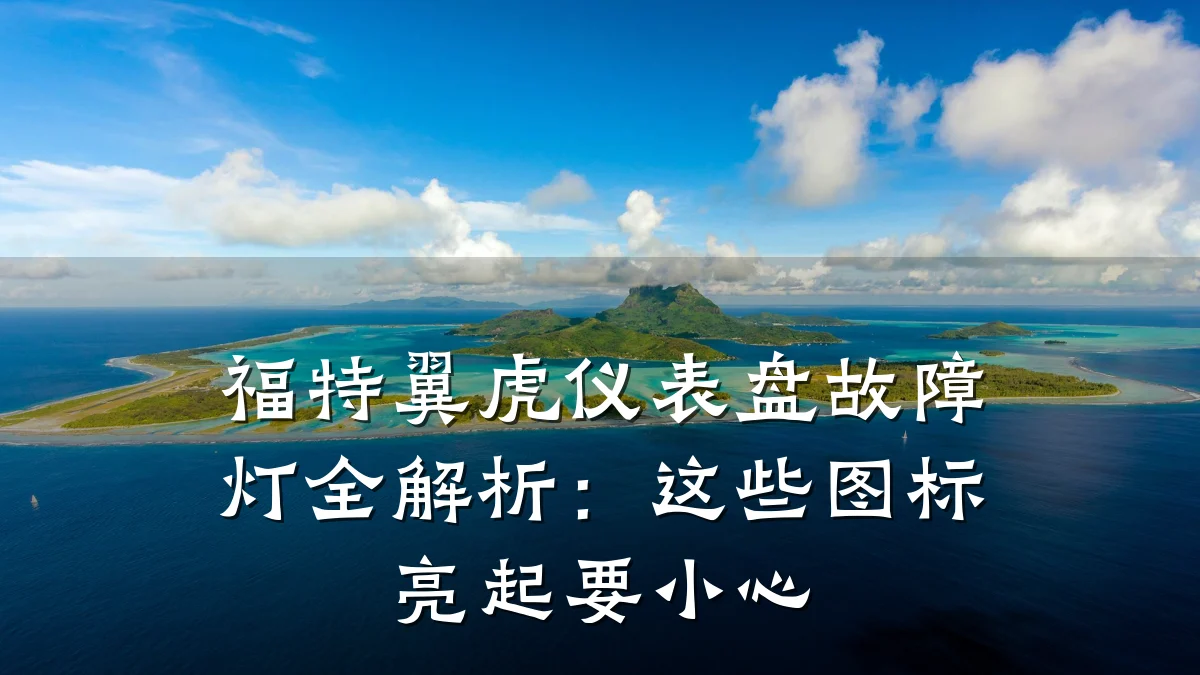 福特翼虎仪表盘故障灯全解析：这些图标亮起要小心