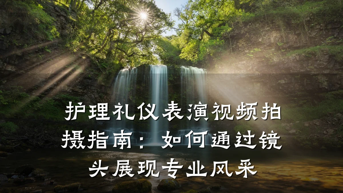护理礼仪表演视频拍摄指南:如何通过镜头展现专业风采