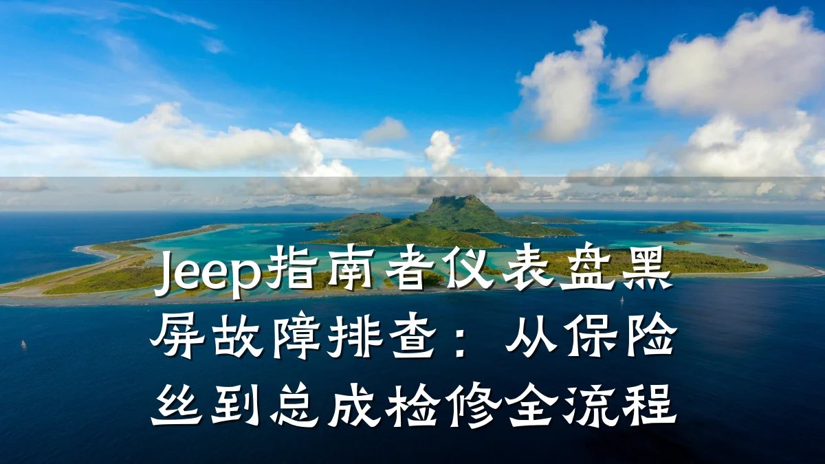 Jeep指南者仪表盘黑屏故障排查：从保险丝到总成检修全流程