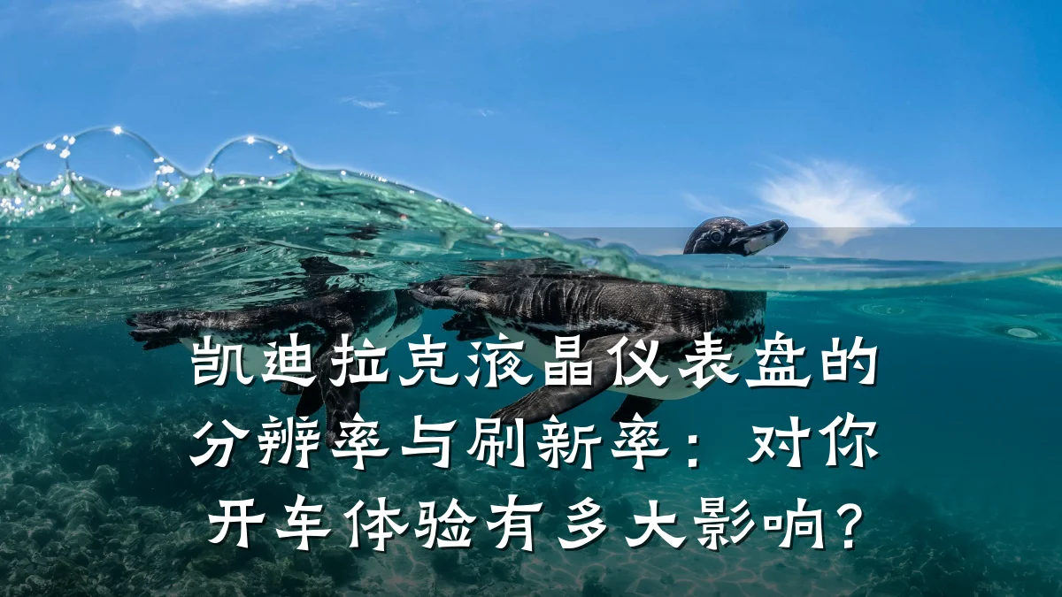 凯迪拉克液晶仪表盘的分辨率与刷新率:对你开车体验有多大影响?