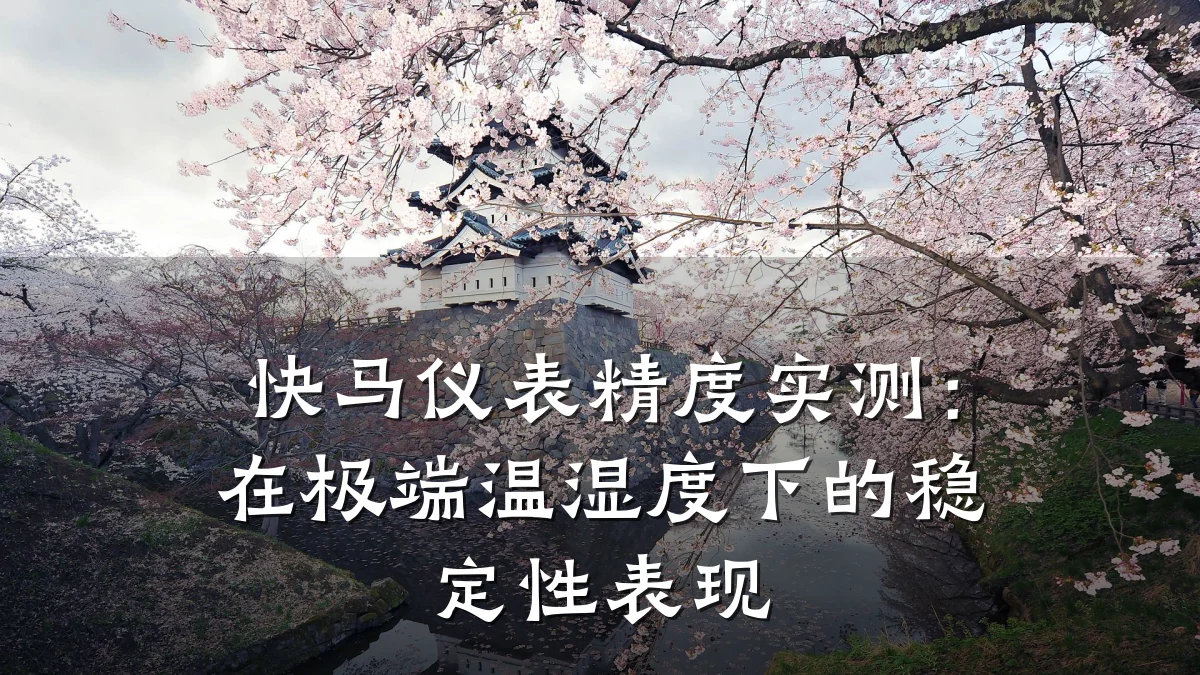 快马仪表精度实测:在极端温湿度下的稳定性表现
