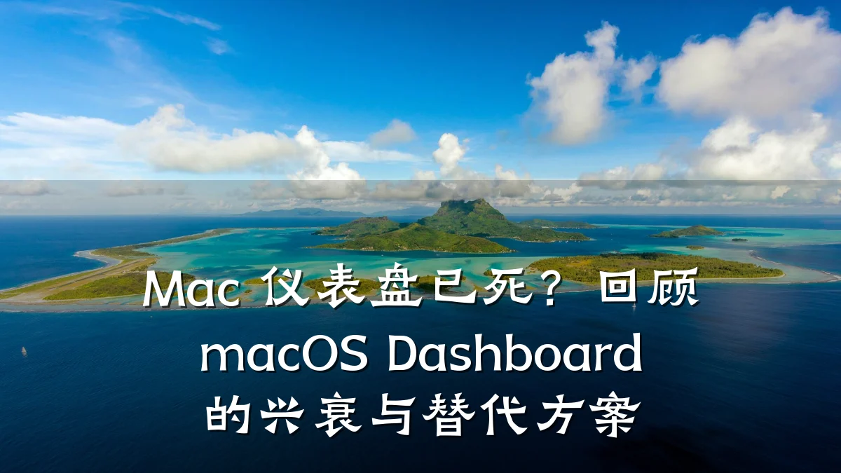 Mac 仪表盘已死?回顾 macOS Dashboard 的兴衰与替代方案