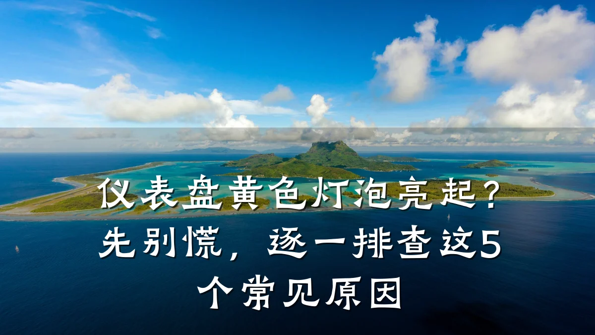 仪表盘黄色灯泡亮起？先别慌，逐一排查这5个常见原因