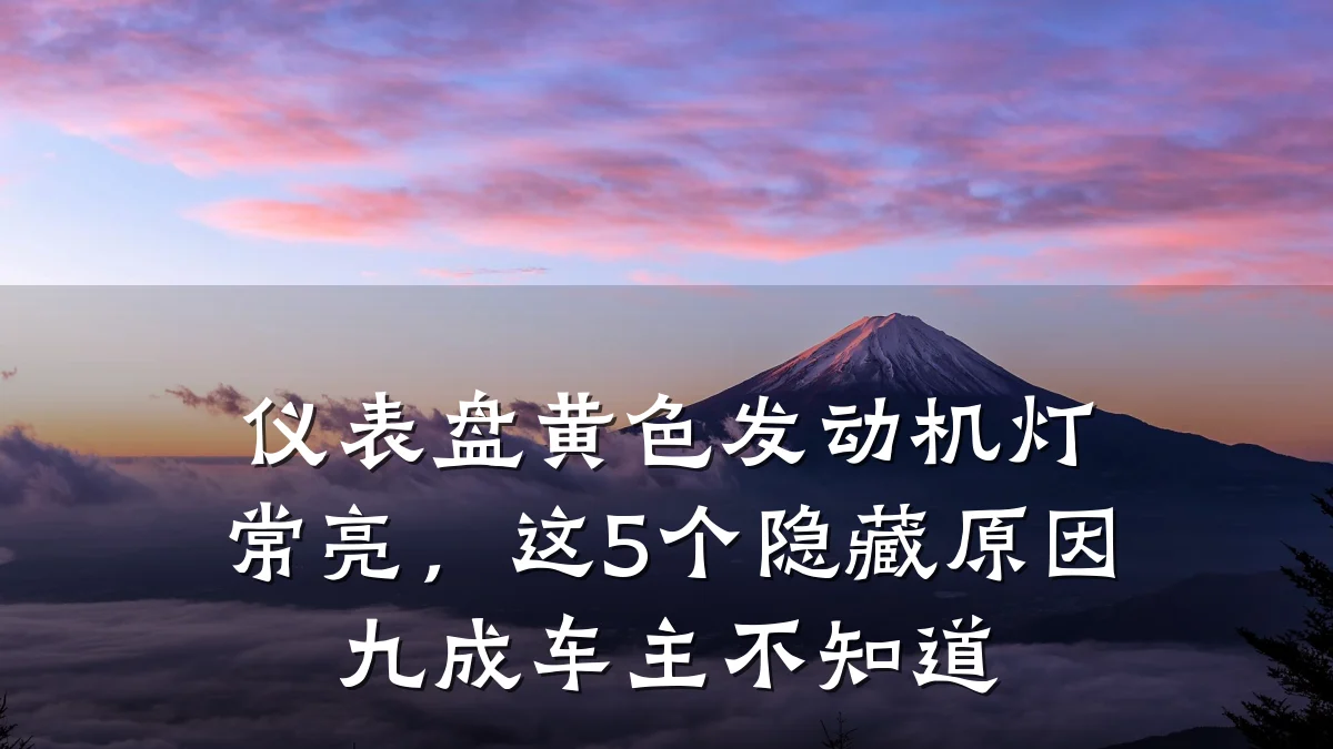 仪表盘黄色发动机灯常亮,这5个隐藏原因九成车主不知道