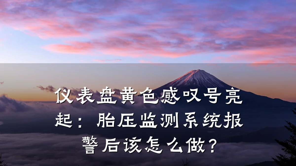 仪表盘黄色感叹号亮起:胎压监测系统报警后该怎么做?