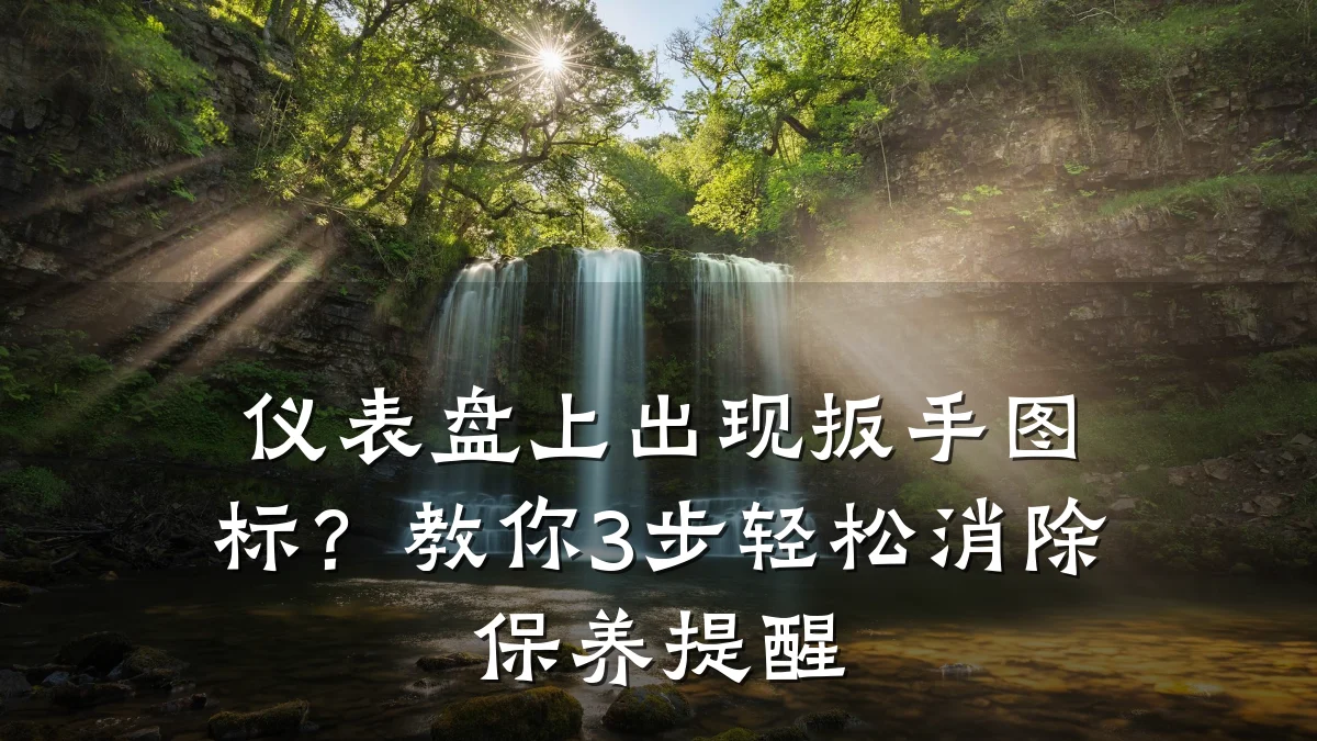 仪表盘上出现扳手图标?教你3步轻松消除保养提醒