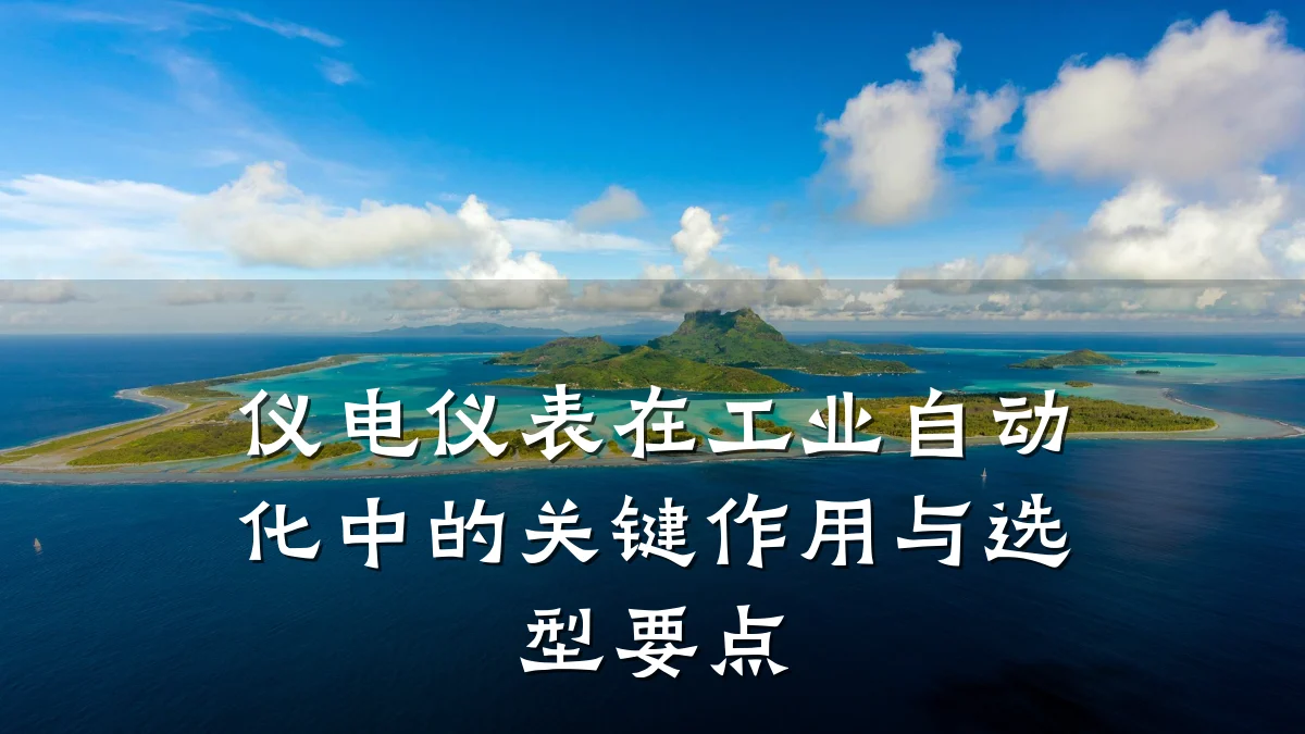 仪电仪表在工业自动化中的关键作用与选型要点