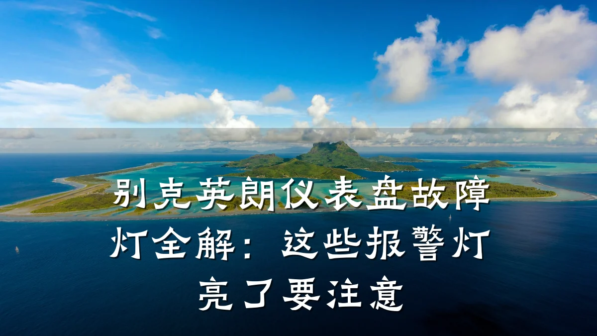 别克英朗仪表盘故障灯全解:这些报警灯亮了要注意
