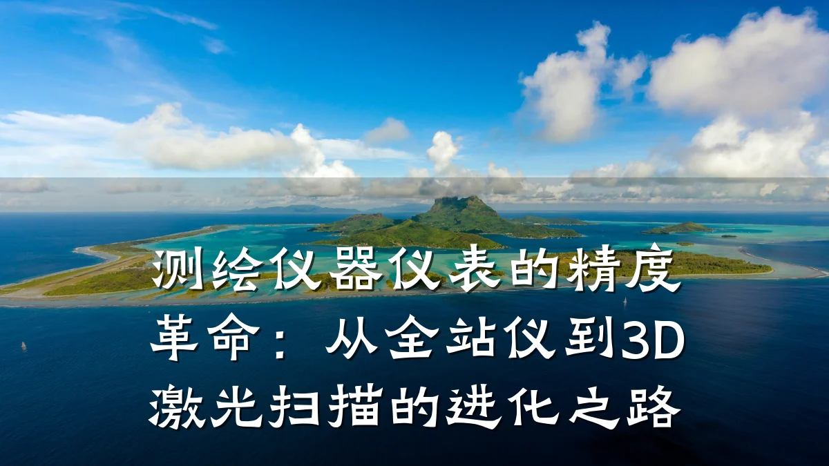 测绘仪器仪表的精度革命:从全站仪到3D激光扫描的进化之路