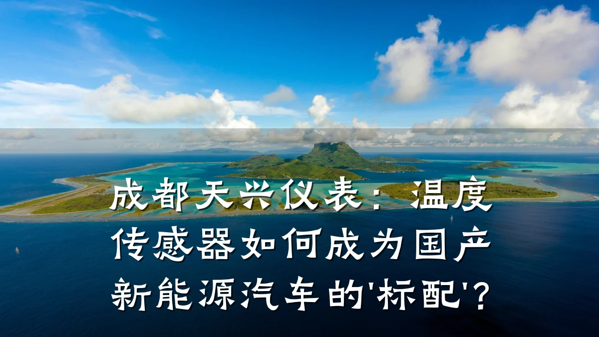 成都天兴仪表:温度传感器如何成为国产新能源汽车的'标配'?