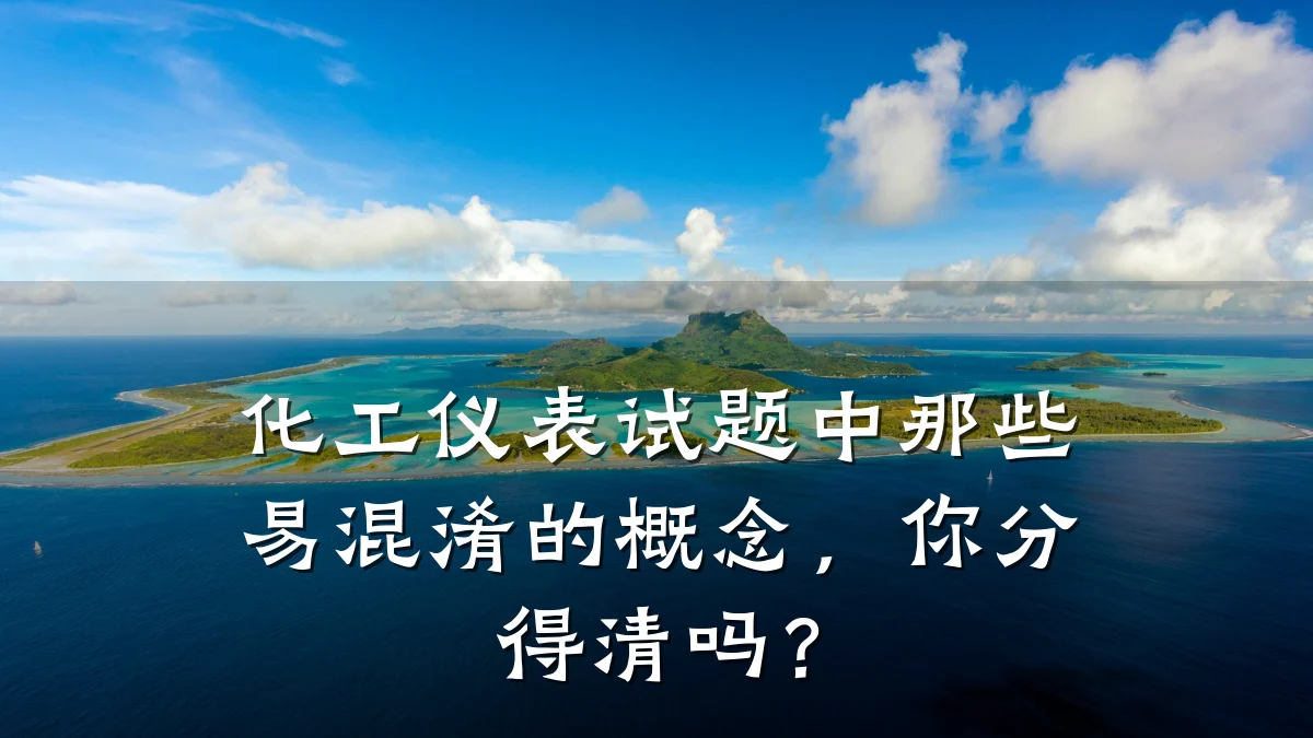 化工仪表试题中那些易混淆的概念，你分得清吗？