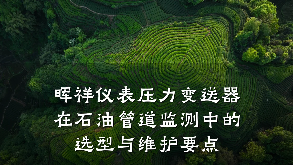 晖祥仪表压力变送器在石油管道监测中的选型与维护要点