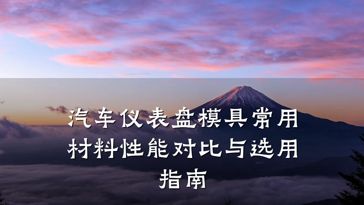 汽车仪表盘模具常用材料性能对比与选用指南