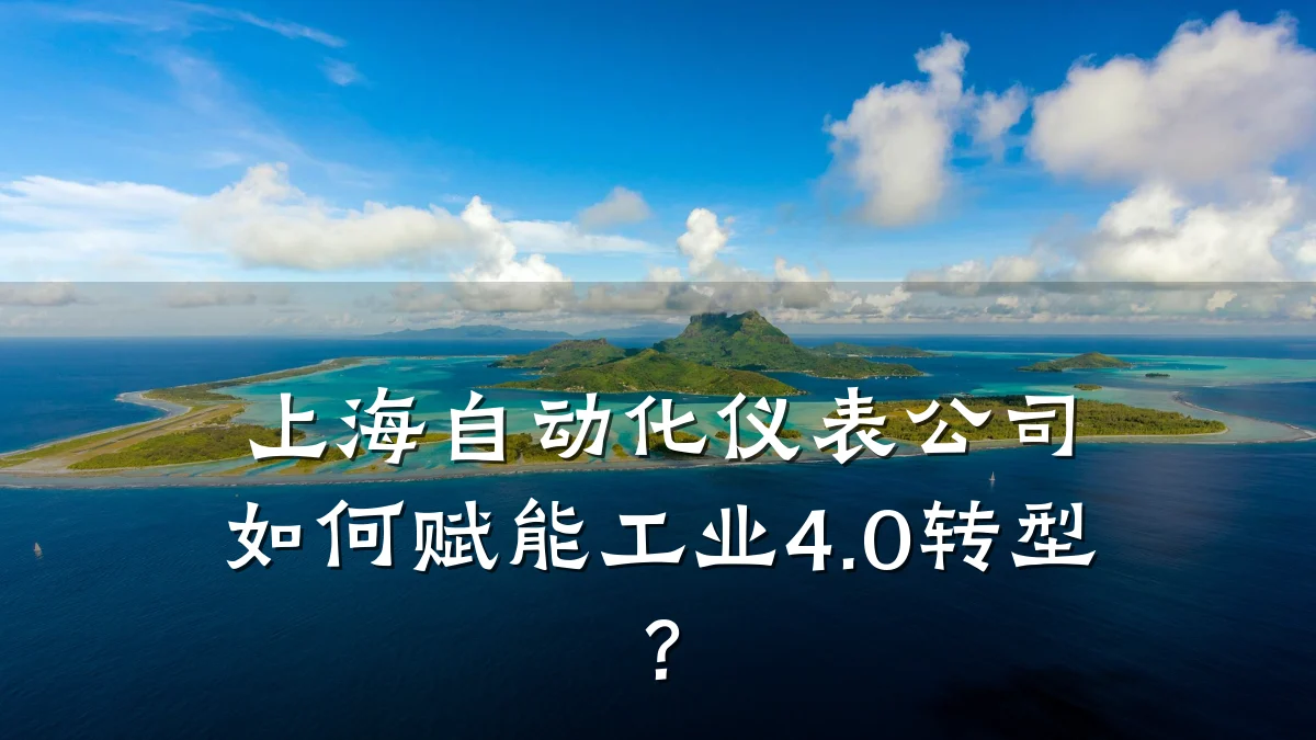 上海自动化仪表公司如何赋能工业4.0转型？